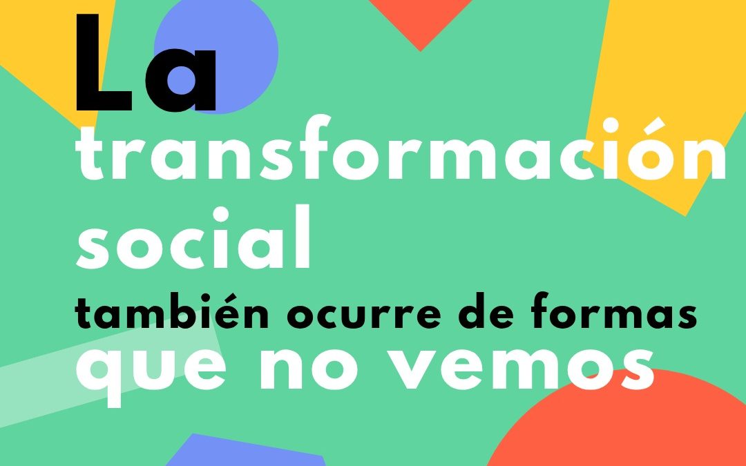 La transformación social también ocurre cuando no la vemos